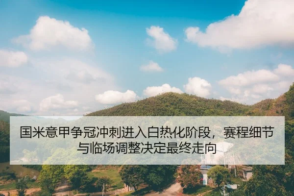 guo-mi-yi-jia-zheng-guan-chong-ci-jin-ru-bai-re-hua-jie-duan-sai-cheng-xi-jie-yu-lin-chang-tiao-zheng-jue-ding-zui-2-734.jpg