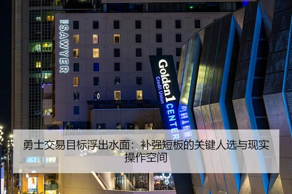 勇士交易目标浮出水面:补强短板的关键人选与现实操作空间